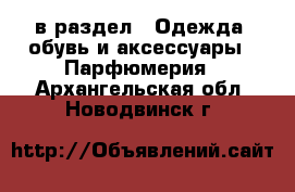  в раздел : Одежда, обувь и аксессуары » Парфюмерия . Архангельская обл.,Новодвинск г.